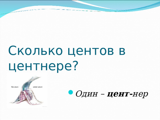 Сколько центов в центнере?   Один –  цент- нер  