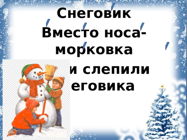 Снеговик Вместо носа- морковка Дети слепили снеговика 