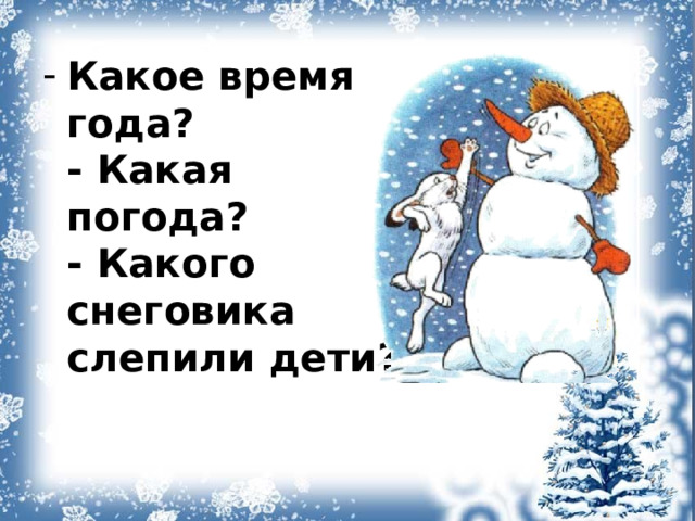 Какое время года?  - Какая погода?  - Какого снеговика слепили дети?   