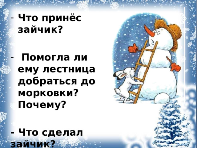 Что принёс зайчик?   Помогла ли ему лестница добраться до морковки? Почему?  - Что сделал зайчик?   