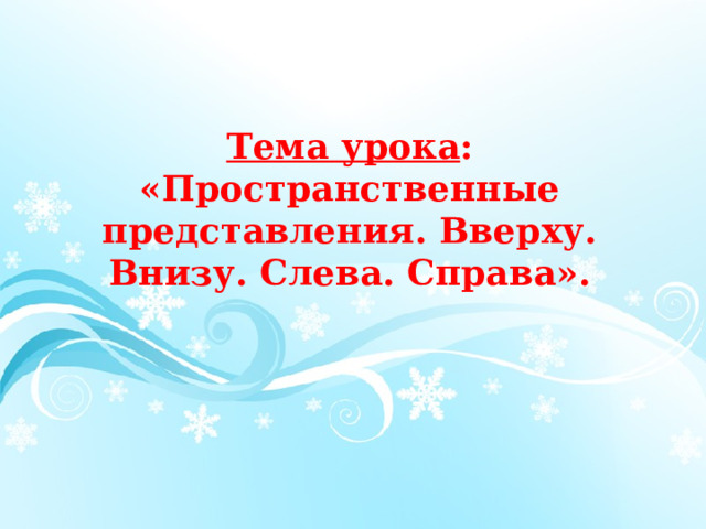 Тема урока : «Пространственные представления. Вверху. Внизу. Слева. Справа».   