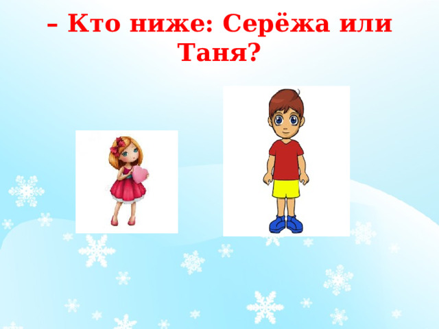 – Кто ниже: Серёжа или Таня?   