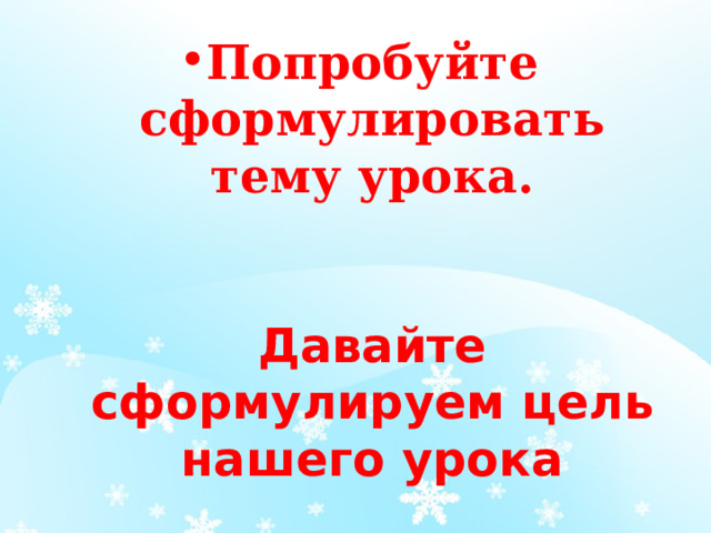 Попробуйте сформулировать тему урока. Давайте сформулируем цель нашего урока 
