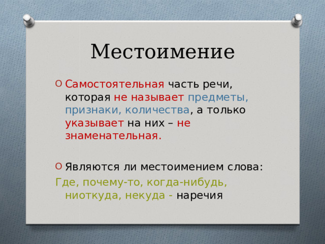 Местоимение Самостоятельная часть речи, которая не называет предметы, признаки, количества , а только указывает на них – не знаменательная.  Являются ли местоимением слова: Где, почему-то, когда-нибудь, ниоткуда, некуда - наречия 