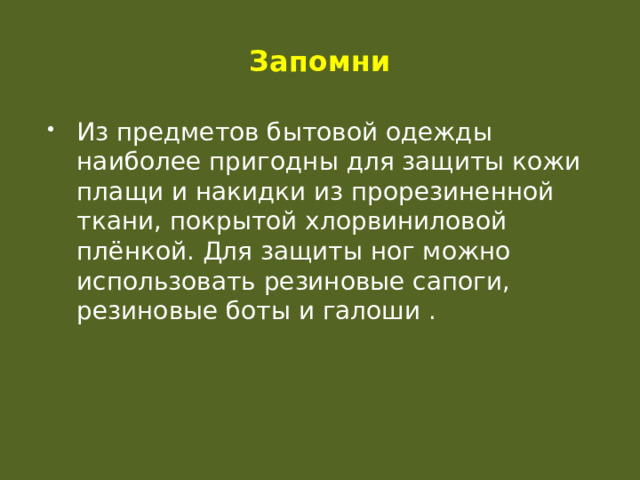 Запомни Из предметов бытовой одежды наиболее пригодны для защиты кожи плащи и накидки из прорезиненной ткани, покрытой хлорвиниловой плёнкой. Для защиты ног можно использовать резиновые сапоги, резиновые боты и галоши . 