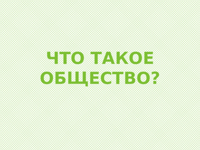 ЧТО ТАКОЕ ОБЩЕСТВО? 