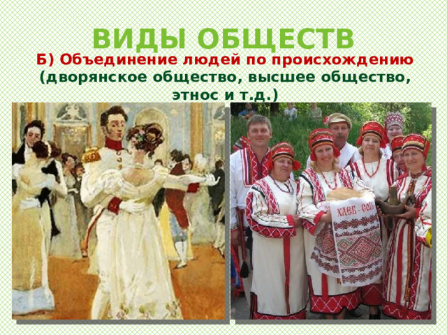 ВИДЫ ОБЩЕСТВ Б) Объединение людей по происхождению (дворянское общество, высшее общество, этнос и т.д.) 