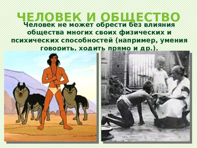ЧЕЛОВЕК И ОБЩЕСТВО Человек не может обрести без влияния общества многих своих физических и психических способностей (например, умения говорить, ходить прямо и др.). 