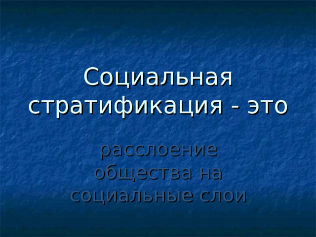 Социальная стратификация - это расслоение общества на социальные слои 
