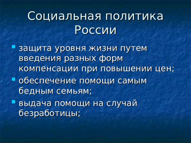 Социальная политика России защита уровня жизни путем введения разных форм компенсации при повышении цен; обеспечение помощи самым бедным семьям; выдача помощи на случай безработицы; 