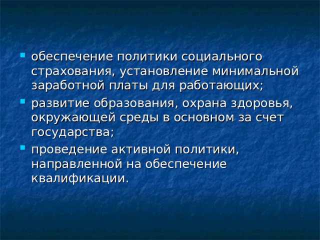обеспечение политики социального страхования, установление минимальной заработной платы для работающих; развитие образования, охрана здоровья, окружающей среды в основном за счет государства; проведение активной политики, направленной на обеспечение квалификации. 