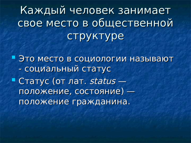 Каждый человек занимает свое место в общественной структуре Это место в социологии называют - социальный статус Статус (от лат. status — положение, состояние) — положение гражданина. 