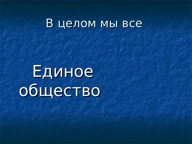 В целом мы все  Единое общество 