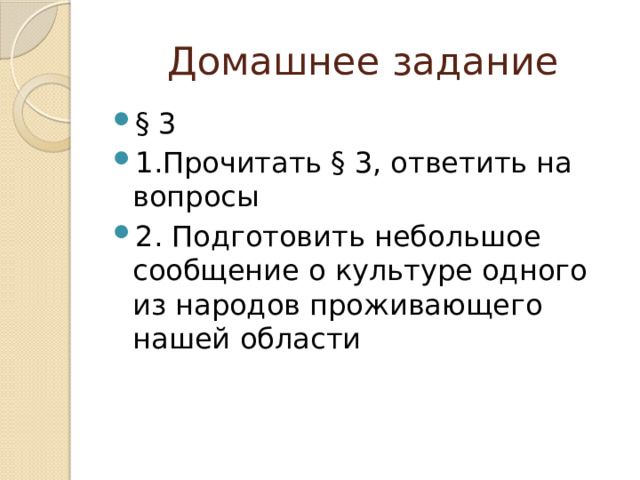 Домашнее задание § 3 1.Прочитать § 3, ответить на вопросы 2. Подготовить небольшое сообщение о культуре одного из народов проживающего нашей области 
