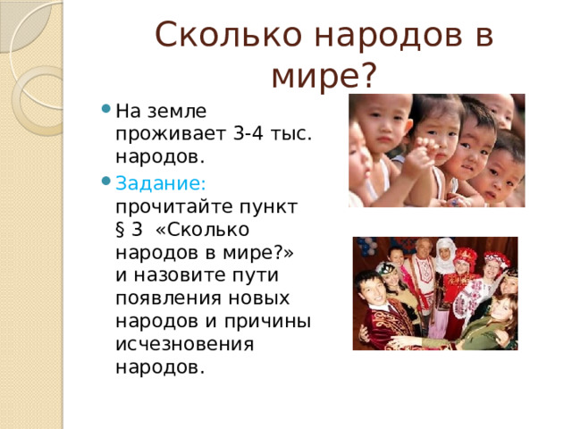 Сколько народов в мире? На земле проживает 3-4 тыс. народов. Задание: прочитайте пункт § 3 «Сколько народов в мире?» и назовите пути появления новых народов и причины исчезновения народов. 