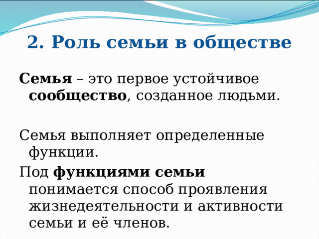 2. Роль семьи в обществе Семья – это первое устойчивое сообщество , созданное людьми. Семья выполняет определенные функции. Под функциями семьи понимается способ проявления жизнедеятельности и активности семьи и её членов. 