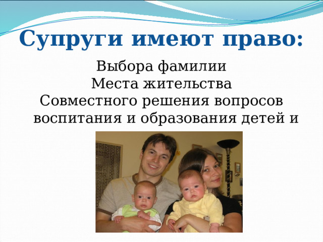 Супруги имеют право: Выбора фамилии Места жительства Совместного решения вопросов воспитания и образования детей и др. 
