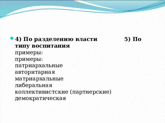 4) По разделению власти 5) По типу воспитания  примеры: примеры:  патриархальные авторитарная  матриархальные либеральная  коллективистские (партнерские) демократическая 