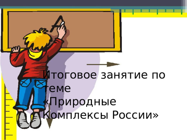 Итоговое занятие по теме  «Природные Комплексы России» 