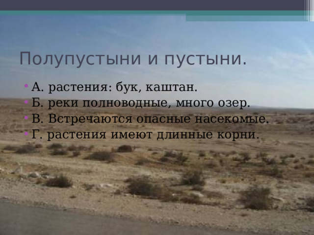 Полупустыни и пустыни. А. растения: бук, каштан. Б. реки полноводные, много озер. В. Встречаются опасные насекомые. Г. растения имеют длинные корни. 