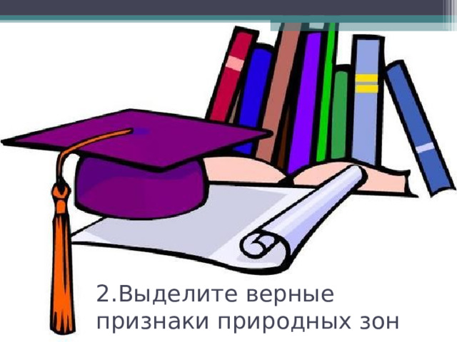 2.Выделите верные признаки природных зон 
