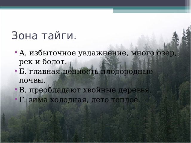 Зона тайги. А. избыточное увлажнение, много озер, рек и болот. Б. главная ценность плодородные почвы. В. преобладают хвойные деревья. Г. зима холодная, лето теплое. 