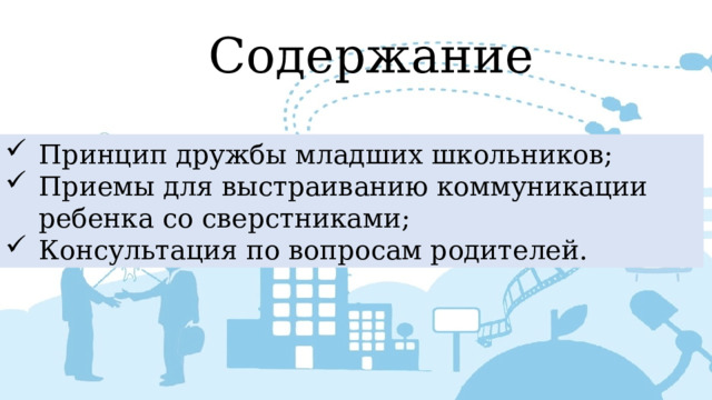 Содержание Принцип дружбы младших школьников; Приемы для выстраиванию коммуникации ребенка со сверстниками; Консультация по вопросам родителей. 