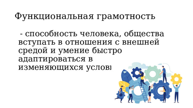 Функциональная грамотность   - способность человека, общества вступать в отношения с внешней средой и умение быстро адаптироваться в изменяющихся условиях.  