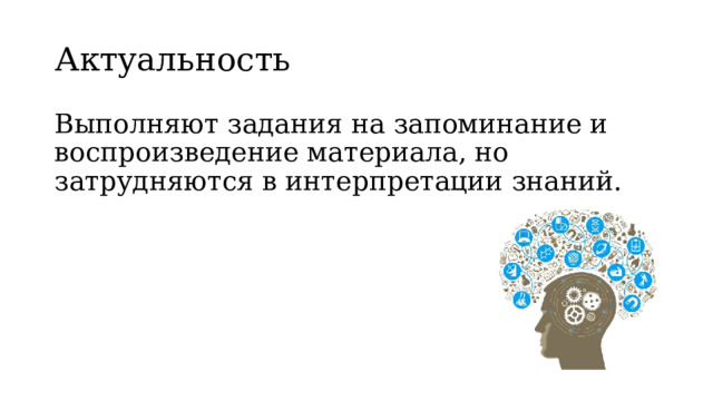 Актуальность  Выполняют задания на запоминание и воспроизведение материала, но затрудняются в интерпретации знаний. 