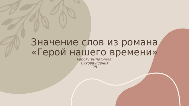 Значение слов из романа «Герой нашего времени»  Работу выполнила:  Сухова Ксения  9В 1 
