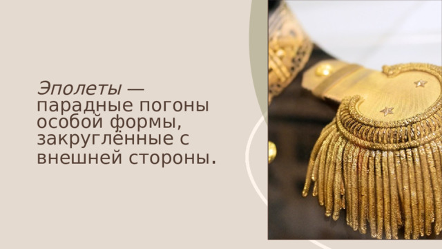 Эполеты — парадные погоны особой формы, закруглённые с внешней стороны . 