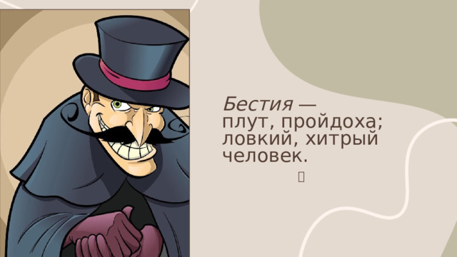 Бестия —  плут, пройдоха; ловкий, хитрый человек. ㅤ 