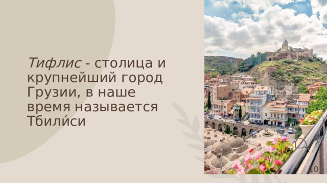 ㅤ Тифлис - столица и крупнейший город Грузии, в наше время называется Тбили́си 1 