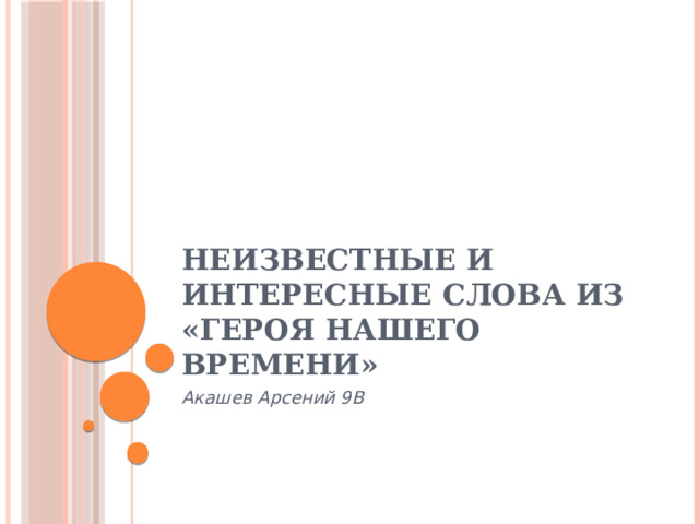Неизвестные и интересные слова из «Героя нашего времени» Акашев Арсений 9В 