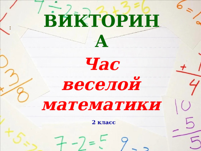  ВИКТОРИНА   : Час  веселой математики    2 класс  