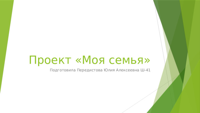 Проект «Моя семья» Подготовила Передистова Юлия Алексеевна Ш-41 