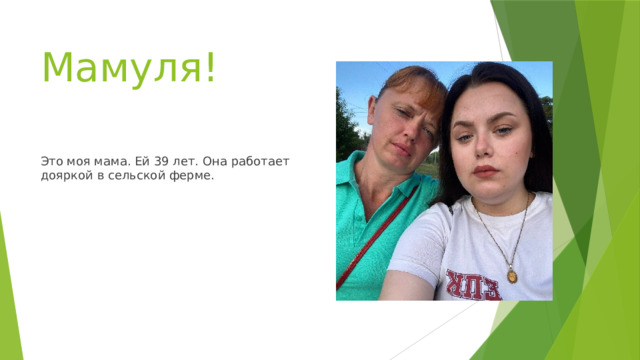 Мамуля! Это моя мама. Ей 39 лет. Она работает дояркой в сельской ферме. 