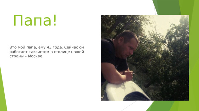 Папа! Это мой папа, ему 43 года. Сейчас он работает таксистом в столице нашей страны – Москве. 