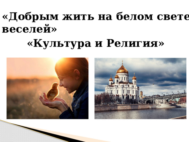 «Добрым жить на белом свете веселей» «Культура и Религия» 