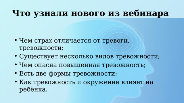Что узнали нового из вебинара Чем страх отличается от тревоги, тревожности; Существует несколько видов тревожности; Чем опасна повышенная тревожность; Есть две формы тревожности; Как тревожность и окружение влияет на ребёнка. 