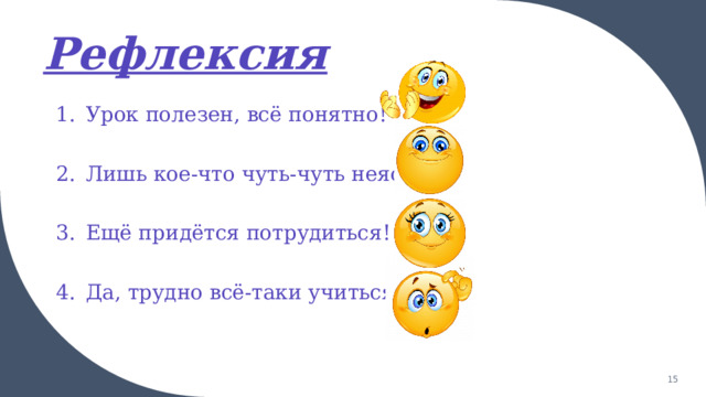 Рефлексия Урок полезен, всё понятно! Лишь кое-что чуть-чуть неясно! Ещё придётся потрудиться! Да, трудно всё-таки учиться!  