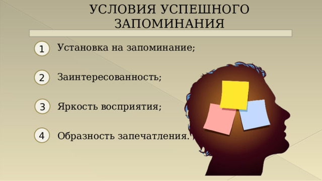 УСЛОВИЯ УСПЕШНОГО ЗАПОМИНАНИЯ Установка на запоминание; Заинтересованность; Яркость восприятия; Образность запечатления. 1 2 3 4  