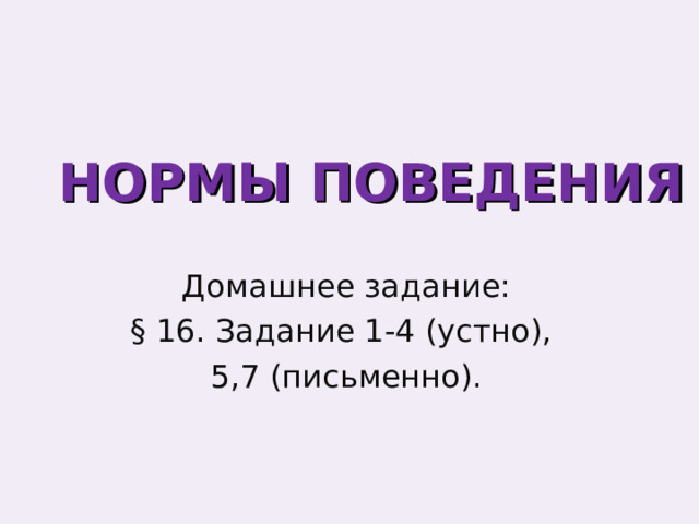 НОРМЫ ПОВЕДЕНИЯ Домашнее задание: § 16. Задание 1-4 (устно), 5,7 (письменно). 