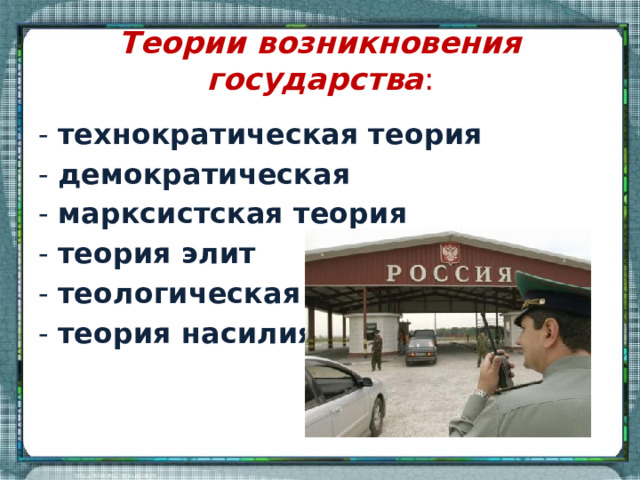 Теории возникновения государства : - технократическая теория  - демократическая  - марксистская теория - теория элит  - теологическая  - теория насилия  