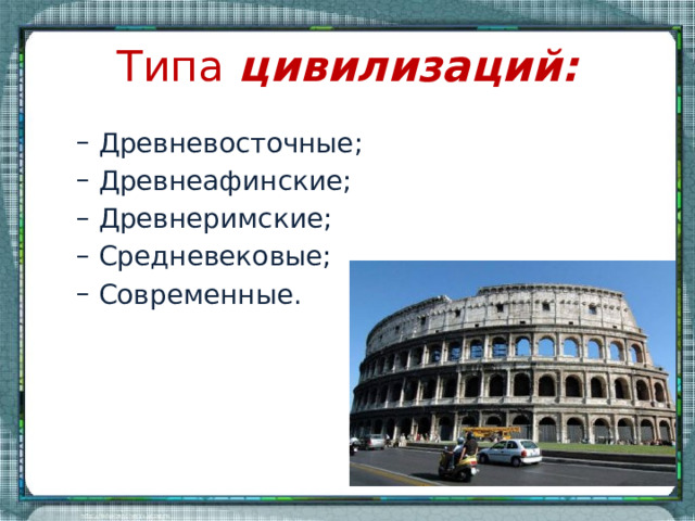 Типа цивилизаций: Древневосточные; Древнеафинские; Древнеримские; Средневековые; Современные. Древневосточные; Древнеафинские; Древнеримские; Средневековые; Современные. 
