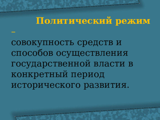  Политический режим – совокупность средств и способов осуществления государственной власти в конкретный период исторического развития. 