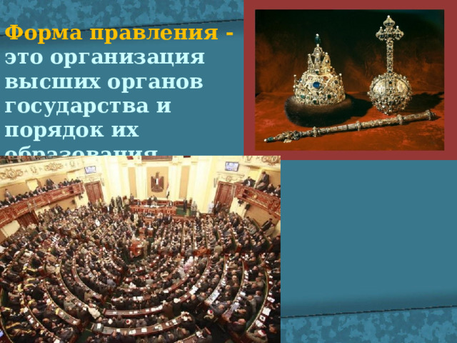 Форма правления - это организация высших органов государства и порядок их образования 