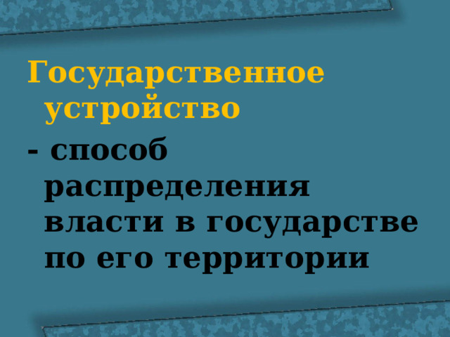 Государственное устройство - способ распределения власти в государстве по его территории 