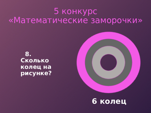 5 конкурс  «Математические заморочки»   8. Сколько колец на рисунке? 6 колец 
