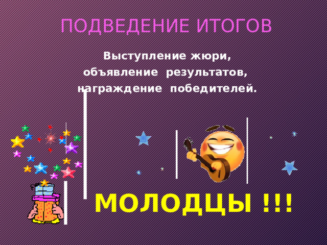 ПОДВЕДЕНИЕ ИТОГОВ  Выступление жюри,  объявление результатов,  награждение победителей. МОЛОДЦЫ !!! 